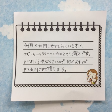 お客様からの直筆のお声が寄せられました。「何度か利用させてもらっていますが、ベビーカーのクリーニングはとても満足です。まだまだ子供が小さいので何かあればまた利用させて頂きます。